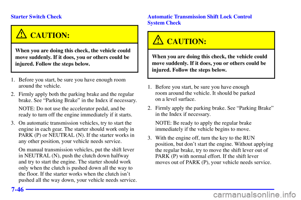 GMC SONOMA 2001 Owners Manual 7-46
Starter Switch Check
CAUTION:
When you are doing this check, the vehicle could
move suddenly. If it does, you or others could be
injured. Follow the steps below.
1. Before you start, be sure you GMC SONOMA 2001 Owners Manual 7-46
Starter Switch Check
CAUTION:
When you are doing this check, the vehicle could
move suddenly. If it does, you or others could be
injured. Follow the steps below.
1. Before you start, be sure you
