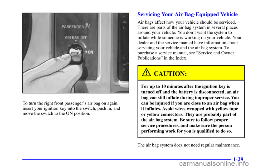 GMC SONOMA 2001 Owners Manual 1-29
To turn the right front passengers air bag on again,
insert your ignition key into the switch, push in, and
move the switch to the ON position.
Servicing Your Air Bag-Equipped Vehicle
Air bags a GMC SONOMA 2001 Owners Manual 1-29
To turn the right front passengers air bag on again,
insert your ignition key into the switch, push in, and
move the switch to the ON position.
Servicing Your Air Bag-Equipped Vehicle
Air bags a