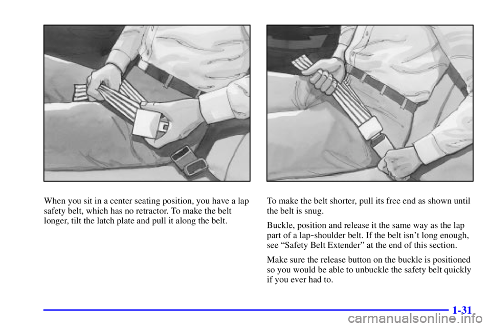 GMC SONOMA 2001  Owners Manual 1-31
When you sit in a center seating position, you have a lap
safety belt, which has no retractor. To make the belt
longer, tilt the latch plate and pull it along the belt.To make the belt shorter, p