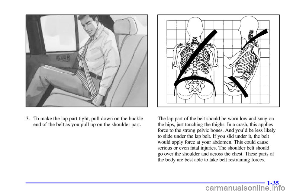GMC SONOMA 2001  Owners Manual 1-35
3. To make the lap part tight, pull down on the buckle
end of the belt as you pull up on the shoulder part.The lap part of the belt should be worn low and snug on
the hips, just touching the thig