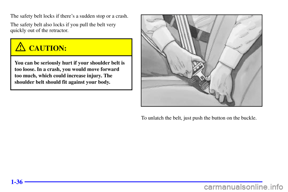 GMC SONOMA 2001  Owners Manual 1-36
The safety belt locks if theres a sudden stop or a crash.
The safety belt also locks if you pull the belt very
quickly out of the retractor.
CAUTION:
You can be seriously hurt if your shoulder b
