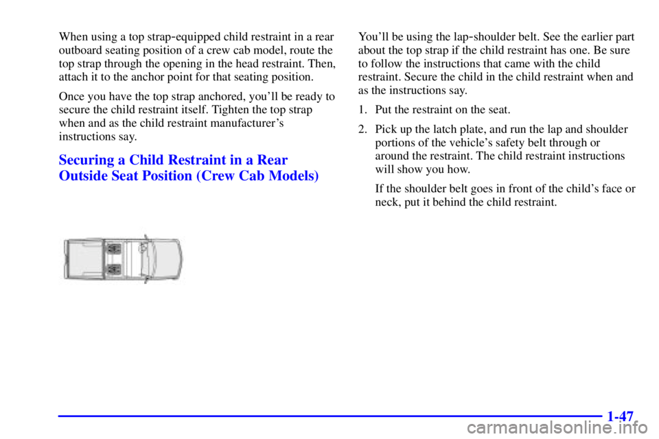 GMC SONOMA 2001  Owners Manual 1-47
When using a top strap-equipped child restraint in a rear
outboard seating position of a crew cab model, route the
top strap through the opening in the head restraint. Then,
attach it to the anch
