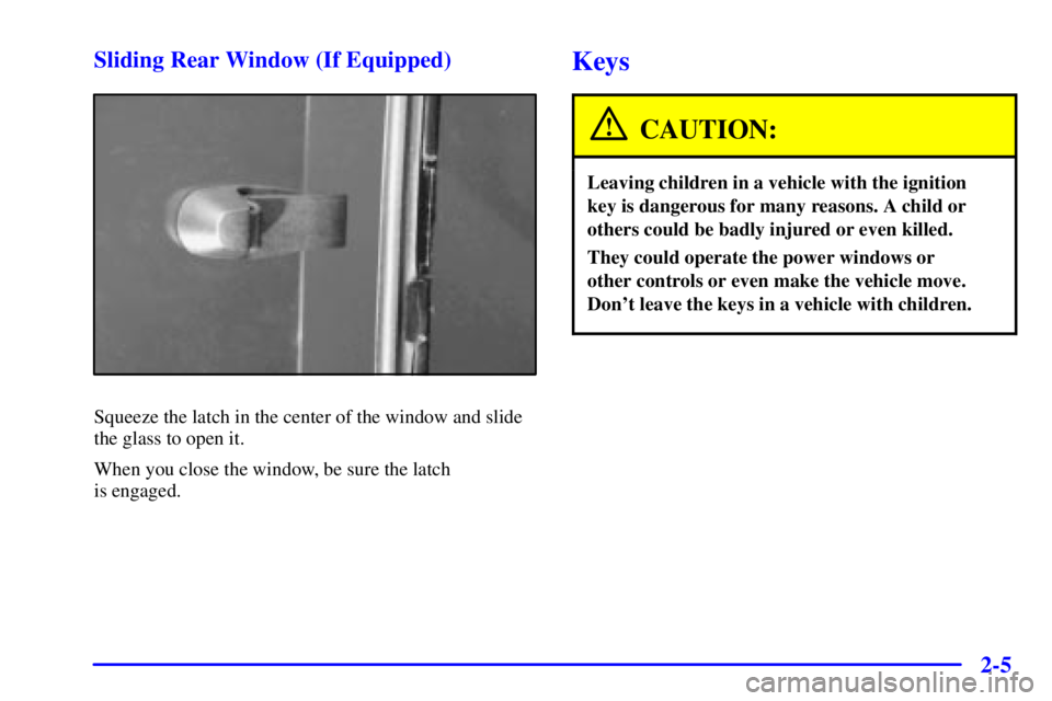 GMC SONOMA 2001  Owners Manual 2-5 Sliding Rear Window (If Equipped)
Squeeze the latch in the center of the window and slide
the glass to open it.
When you close the window, be sure the latch 
is engaged.
Keys
CAUTION:
Leaving chil