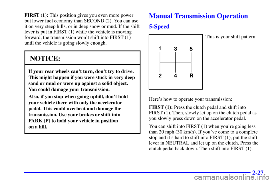 GMC SONOMA 2001  Owners Manual 2-27
FIRST (1): This position gives you even more power
but lower fuel economy than SECOND (2). You can use
it on very steep hills, or in deep snow or mud. If the shift
lever is put in FIRST (1) while