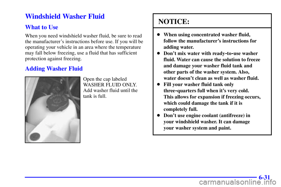 GMC SAFARI 1999 Owners Manual 6-31
Windshield Washer Fluid
What to Use
When you need windshield washer fluid, be sure to read
the manufacturers instructions before use. If you will be
operating your vehicle in an area where the t GMC SAFARI 1999 Owners Manual 6-31
Windshield Washer Fluid
What to Use
When you need windshield washer fluid, be sure to read
the manufacturers instructions before use. If you will be
operating your vehicle in an area where the t