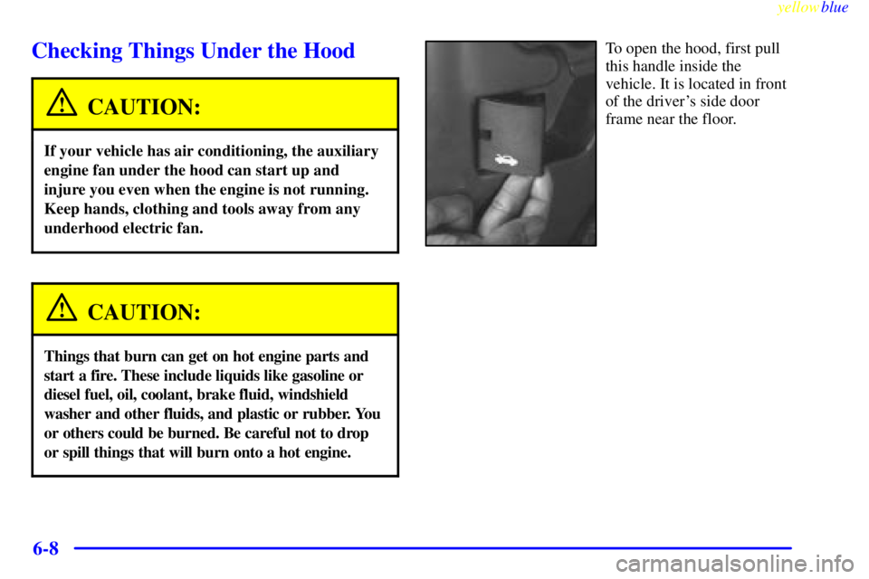 GMC SAVANA 2000  Owners Manual yellowblue     
6-8
Checking Things Under the Hood
CAUTION:
If your vehicle has air conditioning, the auxiliary
engine fan under the hood can start up and
injure you even when the engine is not runnin