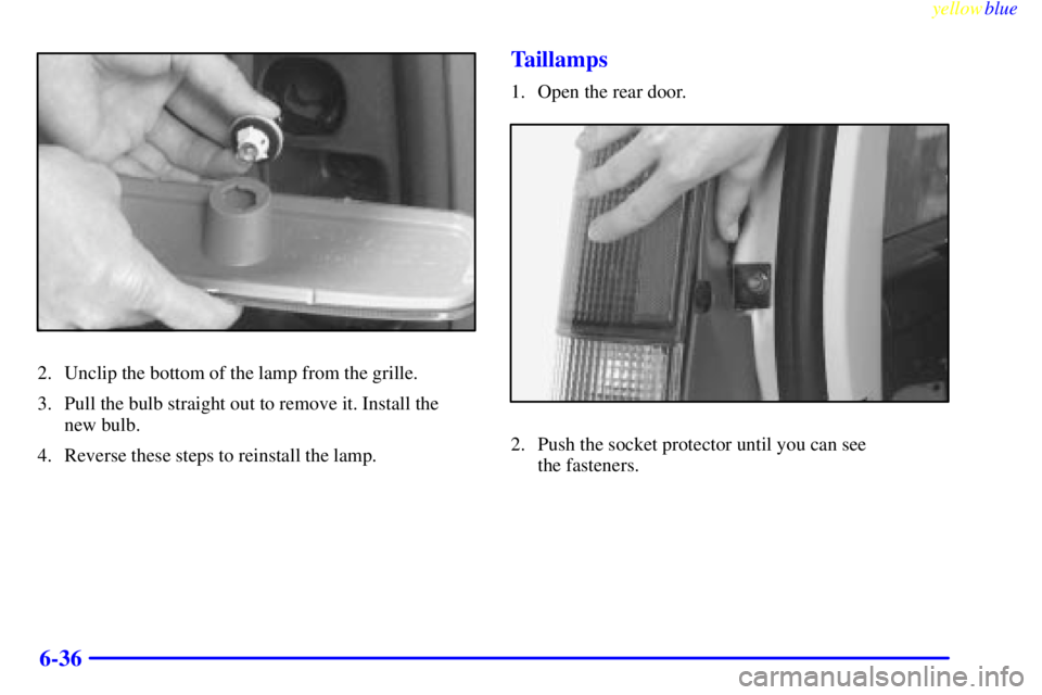 GMC SAVANA 2000  Owners Manual yellowblue     
6-36
2. Unclip the bottom of the lamp from the grille.
3. Pull the bulb straight out to remove it. Install the 
new bulb.
4. Reverse these steps to reinstall the lamp.
Taillamps
1. Ope