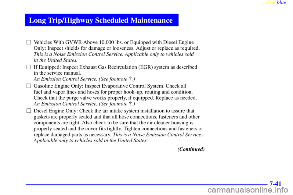 GMC SAVANA 1999 Owners Manual Long Trip/Highway Scheduled Maintenance
yellowblue
7-41
Vehicles With GVWR Above 10,000 lbs. or Equipped with Diesel Engine
Only: Inspect shields for damage or looseness. Adjust or replace as re GMC SAVANA 1999 Owners Manual Long Trip/Highway Scheduled Maintenance
yellowblue
7-41
Vehicles With GVWR Above 10,000 lbs. or Equipped with Diesel Engine
Only: Inspect shields for damage or looseness. Adjust or replace as re