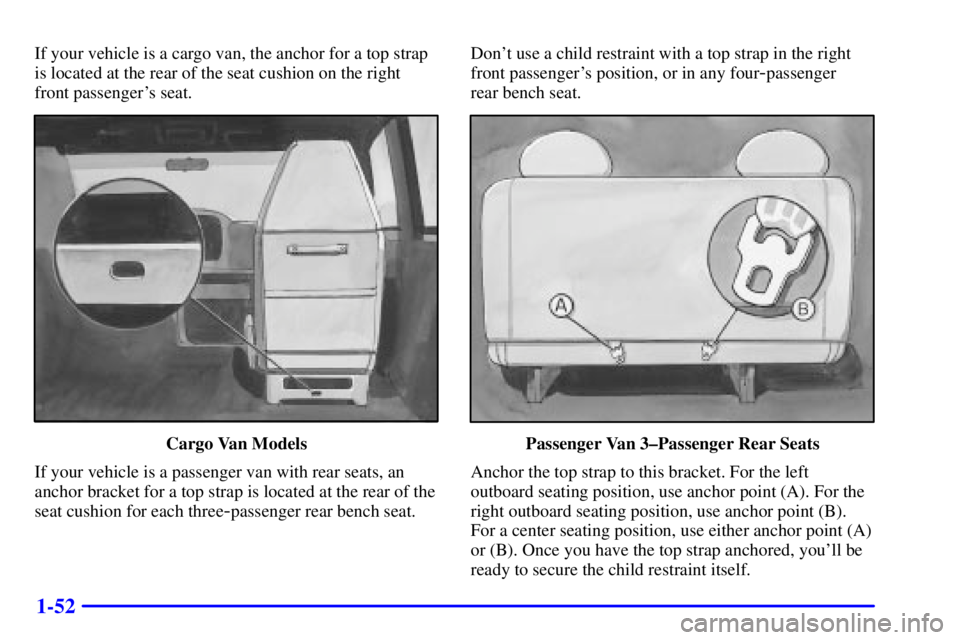 GMC SAVANA 2000  Owners Manual 1-52
If your vehicle is a cargo van, the anchor for a top strap
is located at the rear of the seat cushion on the right
front passengers seat.
Cargo Van Models
If your vehicle is a passenger van with