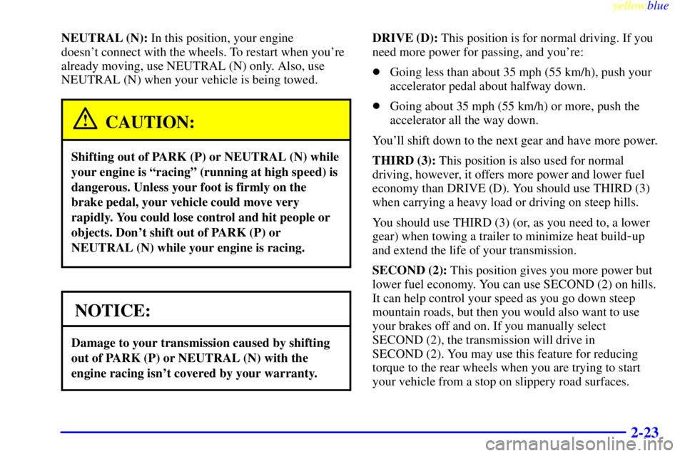 GMC SAVANA 1999 Owners Manual yellowblue
2-23
NEUTRAL (N): In this position, your engine
doesnt connect with the wheels. To restart when youre
already moving, use NEUTRAL (N) only. Also, use
NEUTRAL (N) when your vehicle i GMC SAVANA 1999 Owners Manual yellowblue
2-23
NEUTRAL (N): In this position, your engine
doesnt connect with the wheels. To restart when youre
already moving, use NEUTRAL (N) only. Also, use
NEUTRAL (N) when your vehicle i