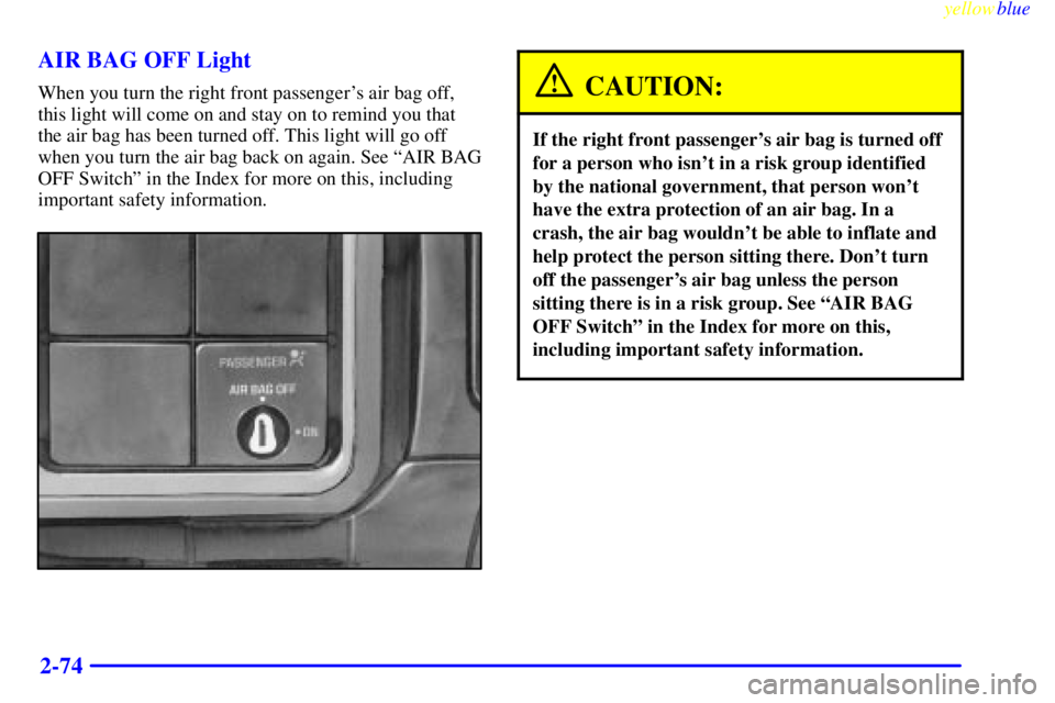 GMC SIERRA 2000  Owners Manual yellowblue     
2-74 AIR BAG OFF Light
When you turn the right front passengers air bag off,
this light will come on and stay on to remind you that
the air bag has been turned off. This light will go