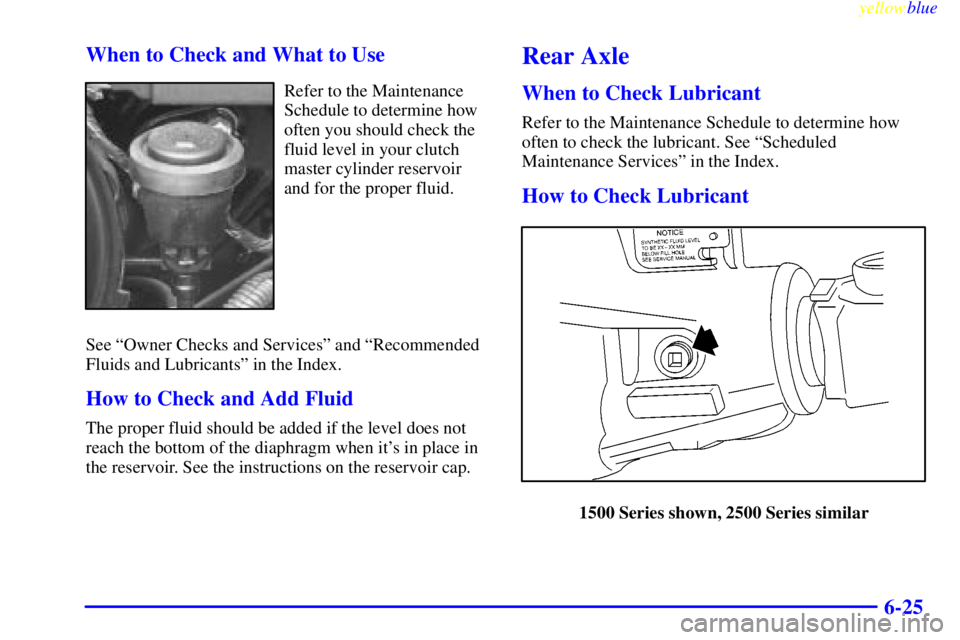 GMC SIERRA 2000  Owners Manual yellowblue     
6-25 When to Check and What to Use
Refer to the Maintenance
Schedule to determine how
often you should check the
fluid level in your clutch
master cylinder reservoir
and for the proper