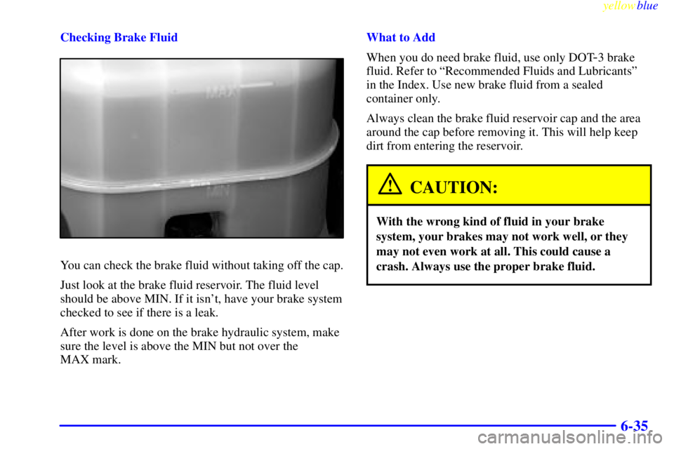 GMC SIERRA 2000  Owners Manual yellowblue     
6-35
Checking Brake Fluid
You can check the brake fluid without taking off the cap.
Just look at the brake fluid reservoir. The fluid level
should be above MIN. If it isnt, have your 