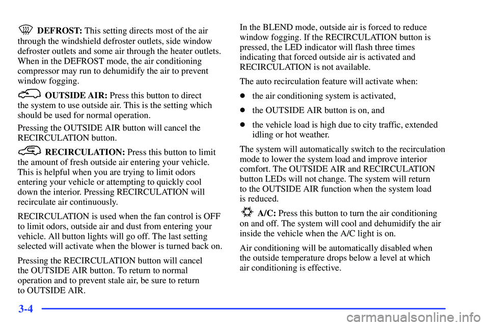 GMC SUBURBAN 1999  Owners Manual 3-4
DEFROST: This setting directs most of the air
through the windshield defroster outlets, side window
defroster outlets and some air through the heater outlets.
When in the DEFROST mode, the air con