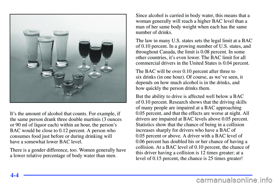 GMC SUBURBAN 1999  Owners Manual 4-4
Its the amount of alcohol that counts. For example, if
the same person drank three double martinis (3 ounces
or 90 ml of liquor each) within an hour, the persons
BAC would be close to 0.12 perce