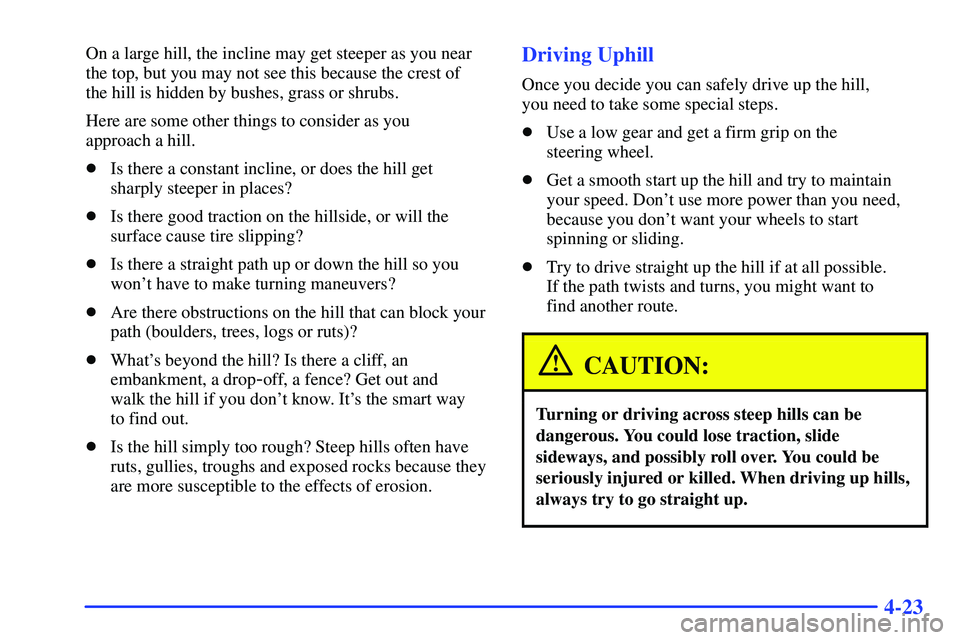 GMC SUBURBAN 1999  Owners Manual 4-23
On a large hill, the incline may get steeper as you near
the top, but you may not see this because the crest of 
the hill is hidden by bushes, grass or shrubs.
Here are some other things to consi