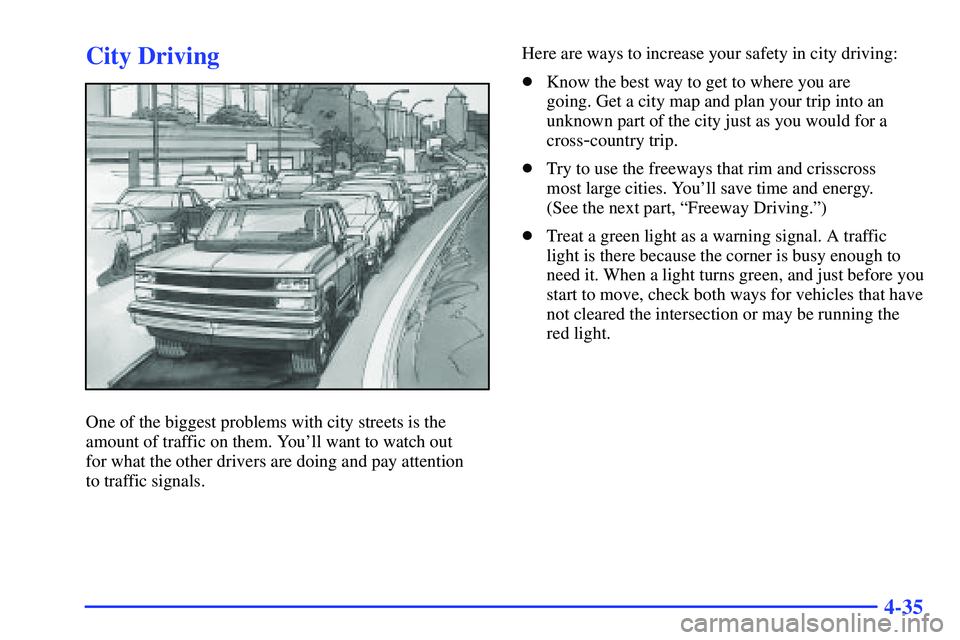 GMC SUBURBAN 1999  Owners Manual 4-35
City Driving
One of the biggest problems with city streets is the
amount of traffic on them. Youll want to watch out 
for what the other drivers are doing and pay attention 
to traffic signals.H