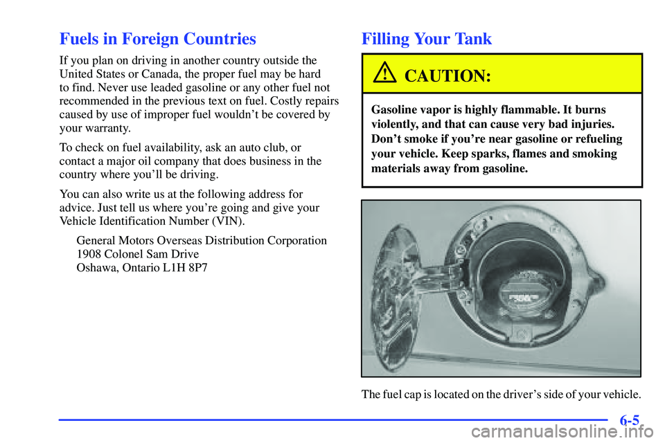 GMC SUBURBAN 1999  Owners Manual 6-5
Fuels in Foreign Countries
If you plan on driving in another country outside the
United States or Canada, the proper fuel may be hard 
to find. Never use leaded gasoline or any other fuel not
reco