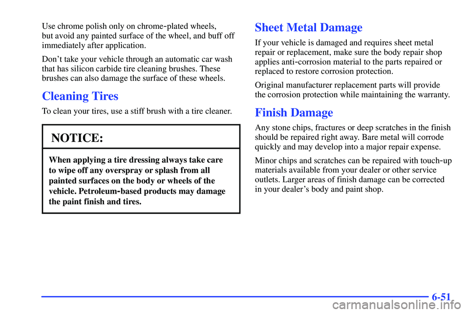 GMC SUBURBAN 1999 Owners Manual 6-51
Use chrome polish only on chrome-plated wheels,
but avoid any painted surface of the wheel, and buff off
immediately after application.
Dont take your vehicle through an automatic car wash
that GMC SUBURBAN 1999 Owners Manual 6-51
Use chrome polish only on chrome-plated wheels,
but avoid any painted surface of the wheel, and buff off
immediately after application.
Dont take your vehicle through an automatic car wash
that