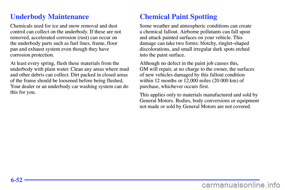 GMC SUBURBAN 1999 Owners Manual 6-52
Underbody Maintenance
Chemicals used for ice and snow removal and dust
control can collect on the underbody. If these are not
removed, accelerated corrosion (rust) can occur on
the underbody par GMC SUBURBAN 1999 Owners Manual 6-52
Underbody Maintenance
Chemicals used for ice and snow removal and dust
control can collect on the underbody. If these are not
removed, accelerated corrosion (rust) can occur on
the underbody par