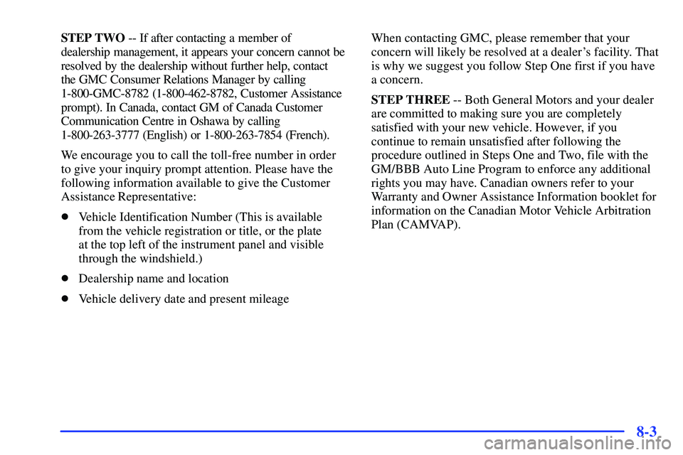 GMC SUBURBAN 1999  Owners Manual 8-3
STEP TWO -- If after contacting a member of 
dealership management, it appears your concern cannot be
resolved by the dealership without further help, contact 
the GMC Consumer Relations Manager b