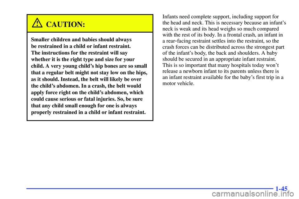 GMC SUBURBAN 1999 Owners Manual 1-45
CAUTION:
Smaller children and babies should always
be restrained in a child or infant restraint.
The instructions for the restraint will say
whether it is the right type and size for your
child GMC SUBURBAN 1999 Owners Manual 1-45
CAUTION:
Smaller children and babies should always
be restrained in a child or infant restraint.
The instructions for the restraint will say
whether it is the right type and size for your
child