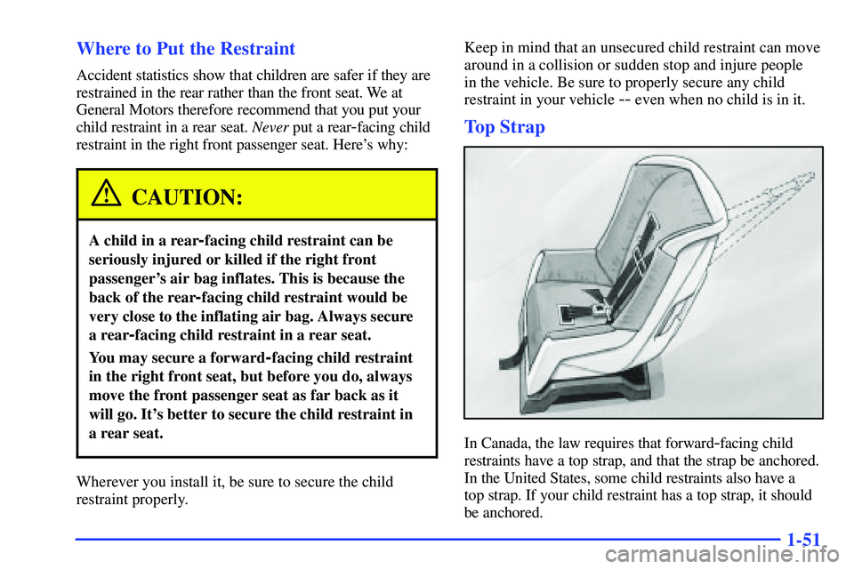 GMC SUBURBAN 1999 Owners Manual 1-51 Where to Put the Restraint
Accident statistics show that children are safer if they are
restrained in the rear rather than the front seat. We at
General Motors therefore recommend that you put yo GMC SUBURBAN 1999 Owners Manual 1-51 Where to Put the Restraint
Accident statistics show that children are safer if they are
restrained in the rear rather than the front seat. We at
General Motors therefore recommend that you put yo