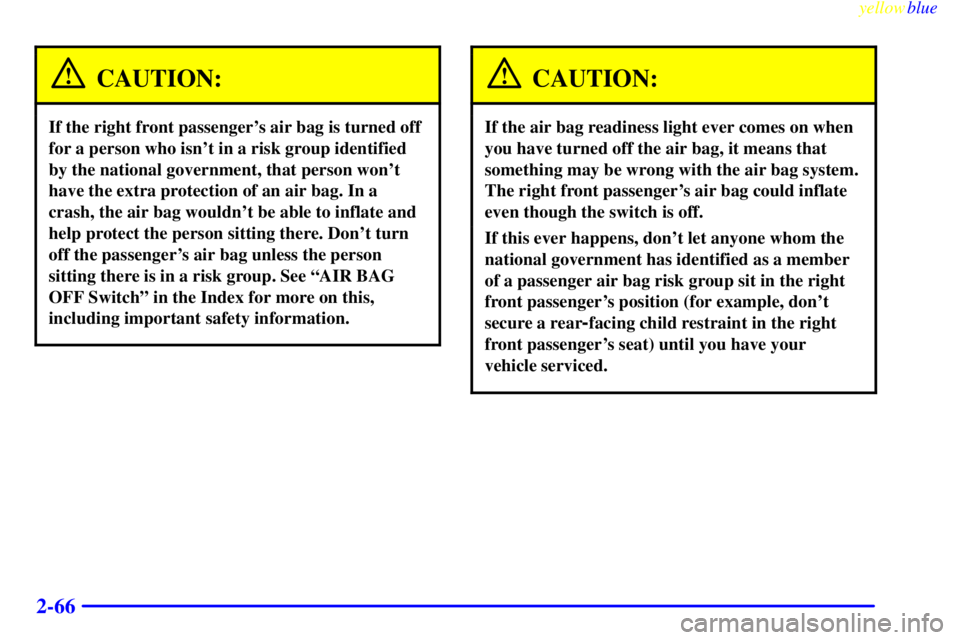 GMC SIERRA 1999  Owners Manual yellowblue     
2-66
CAUTION:
If the right front passengers air bag is turned off
for a person who isnt in a risk group identified
by the national government, that person wont
have the extra protec