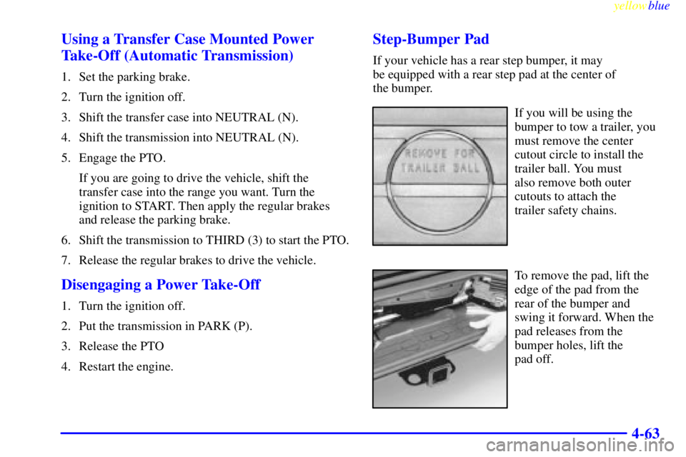 GMC SIERRA 1999  Owners Manual yellowblue     
4-63 Using a Transfer Case Mounted Power
Take-Off (Automatic Transmission)
1. Set the parking brake.
2. Turn the ignition off.
3. Shift the transfer case into NEUTRAL (N).
4. Shift the