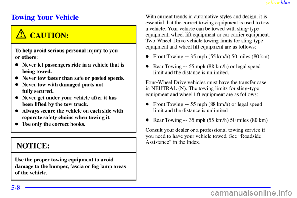 GMC SIERRA 1999  Owners Manual yellowblue     
5-8
Towing Your Vehicle
CAUTION:
To help avoid serious personal injury to you 
or others:
Never let passengers ride in a vehicle that is
being towed.
Never tow faster than safe or po
