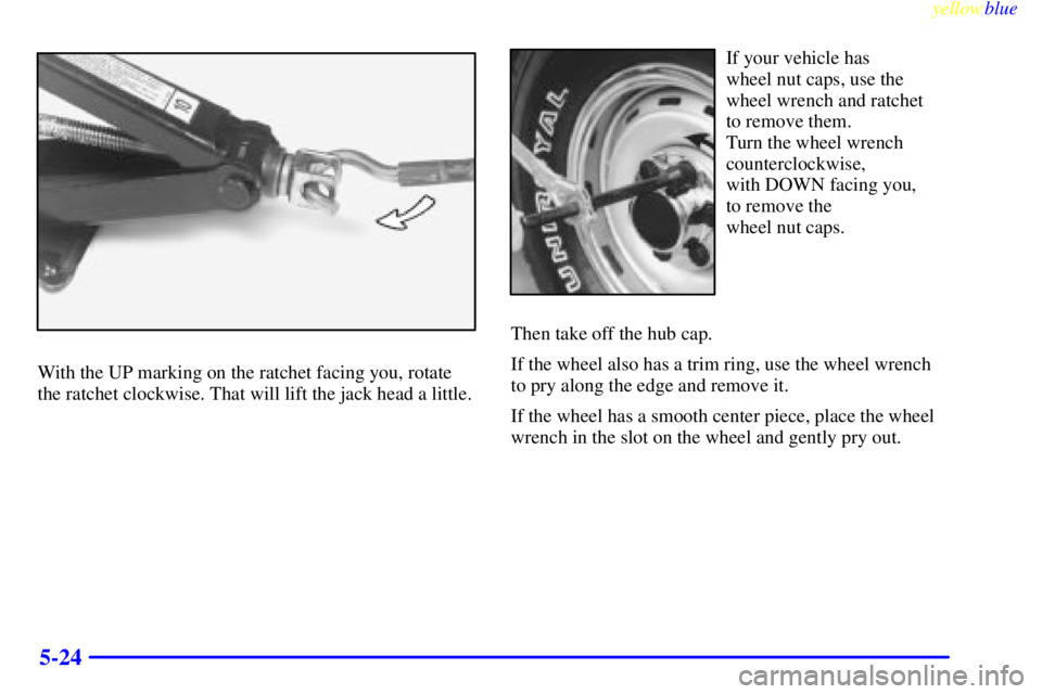 GMC SIERRA 1999  Owners Manual yellowblue     
5-24
With the UP marking on the ratchet facing you, rotate
the ratchet clockwise. That will lift the jack head a little.
If your vehicle has 
wheel nut caps, use the
wheel wrench and r