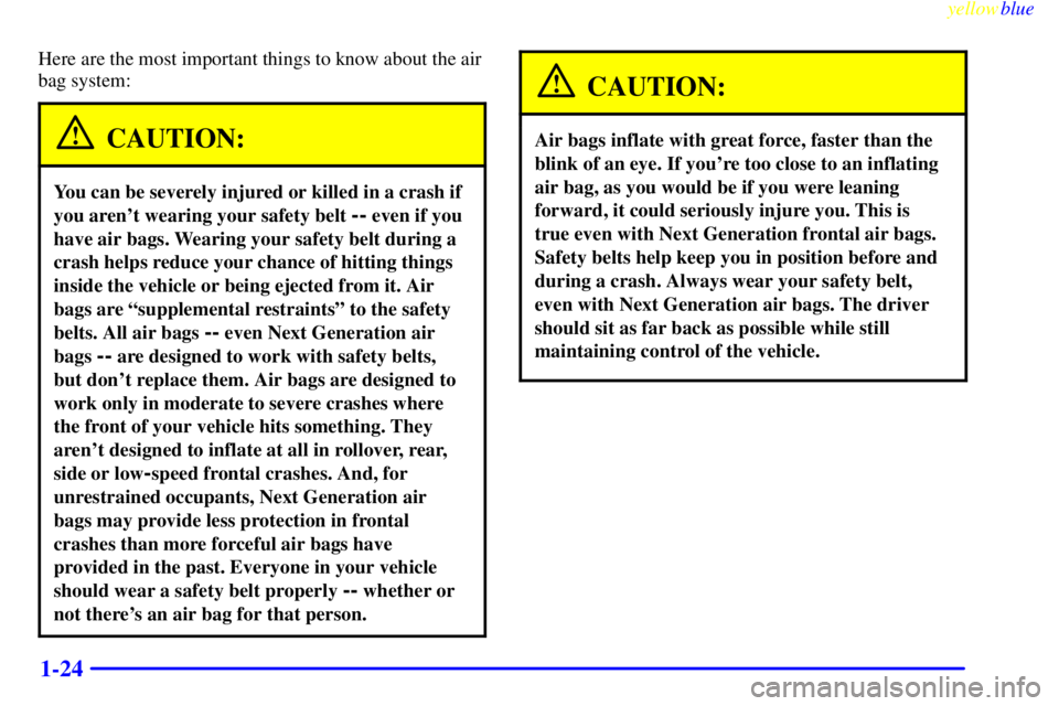 GMC SIERRA 1999  Owners Manual yellowblue     
1-24
Here are the most important things to know about the air
bag system:
CAUTION:
You can be severely injured or killed in a crash if
you arent wearing your safety belt 
-- even if y