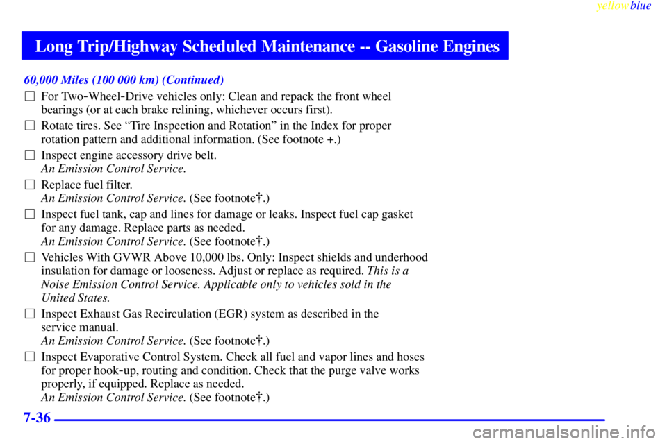 GMC SIERRA 1999 Owners Manual Long Trip/Highway Scheduled Maintenance -- Gasoline Engines
yellowblue
7-36
60,000 Miles (100 000 km) (Continued)
For Two
-Wheel-Drive vehicles only: Clean and repack the front wheel
bearings (o GMC SIERRA 1999 Owners Manual Long Trip/Highway Scheduled Maintenance -- Gasoline Engines
yellowblue
7-36
60,000 Miles (100 000 km) (Continued)
For Two
-Wheel-Drive vehicles only: Clean and repack the front wheel
bearings (o