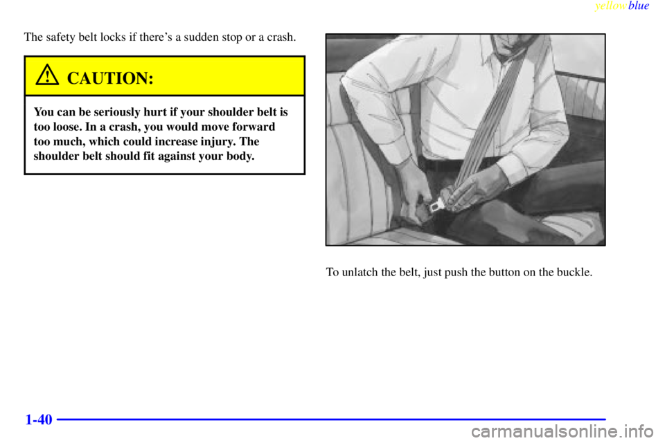 GMC SIERRA 1999  Owners Manual yellowblue     
1-40
The safety belt locks if theres a sudden stop or a crash.
CAUTION:
You can be seriously hurt if your shoulder belt is
too loose. In a crash, you would move forward
too much, whic
