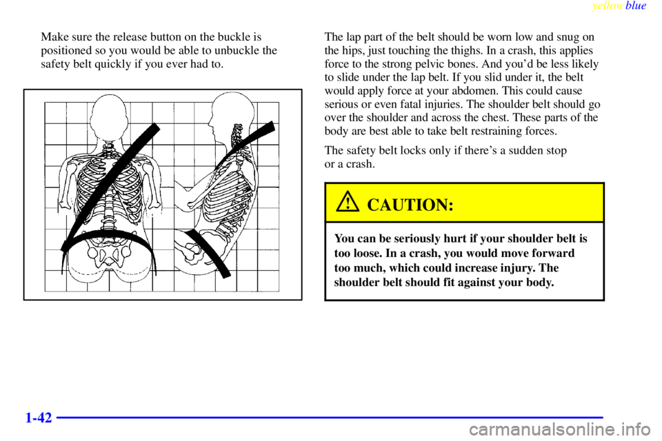 GMC SIERRA 1999  Owners Manual yellowblue     
1-42
Make sure the release button on the buckle is
positioned so you would be able to unbuckle the
safety belt quickly if you ever had to.The lap part of the belt should be worn low an