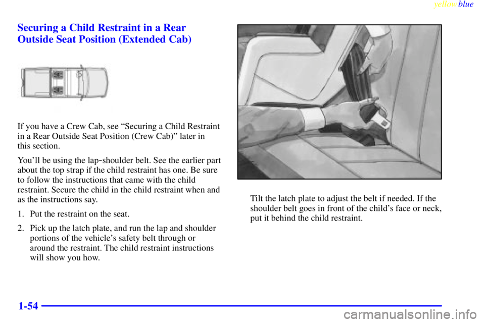 GMC SIERRA 1999  Owners Manual yellowblue     
1-54 Securing a Child Restraint in a Rear
Outside Seat Position (Extended Cab)
If you have a Crew Cab, see ªSecuring a Child Restraint
in a Rear Outside Seat Position (Crew Cab)º lat