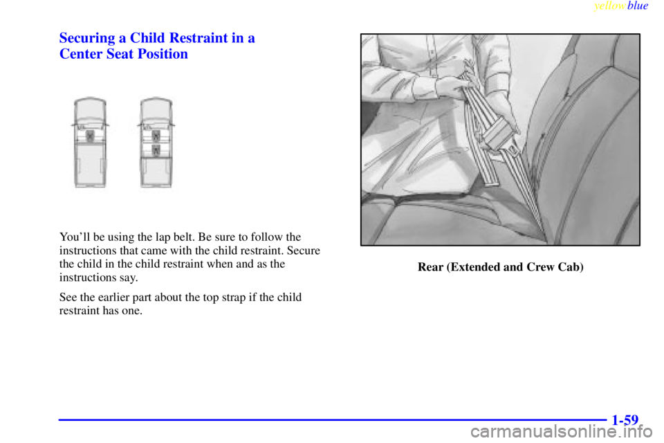 GMC SIERRA 1999  Owners Manual yellowblue     
1-59 Securing a Child Restraint in a 
Center Seat Position
Youll be using the lap belt. Be sure to follow the
instructions that came with the child restraint. Secure 
the child in the