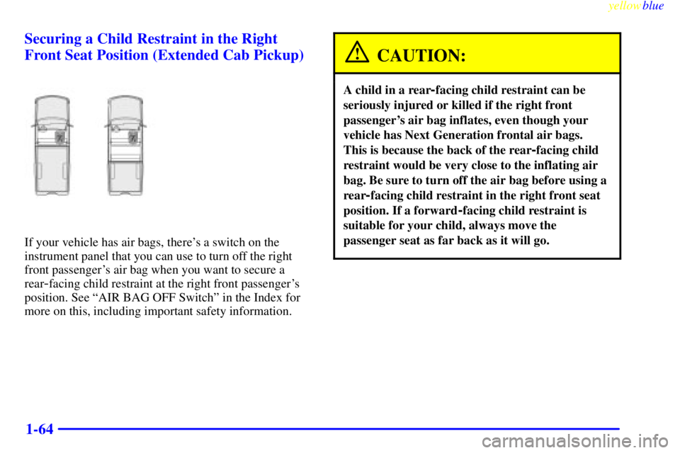 GMC SIERRA 1999  Owners Manual yellowblue     
1-64 Securing a Child Restraint in the Right
Front Seat Position (Extended Cab Pickup)
If your vehicle has air bags, theres a switch on the
instrument panel that you can use to turn o