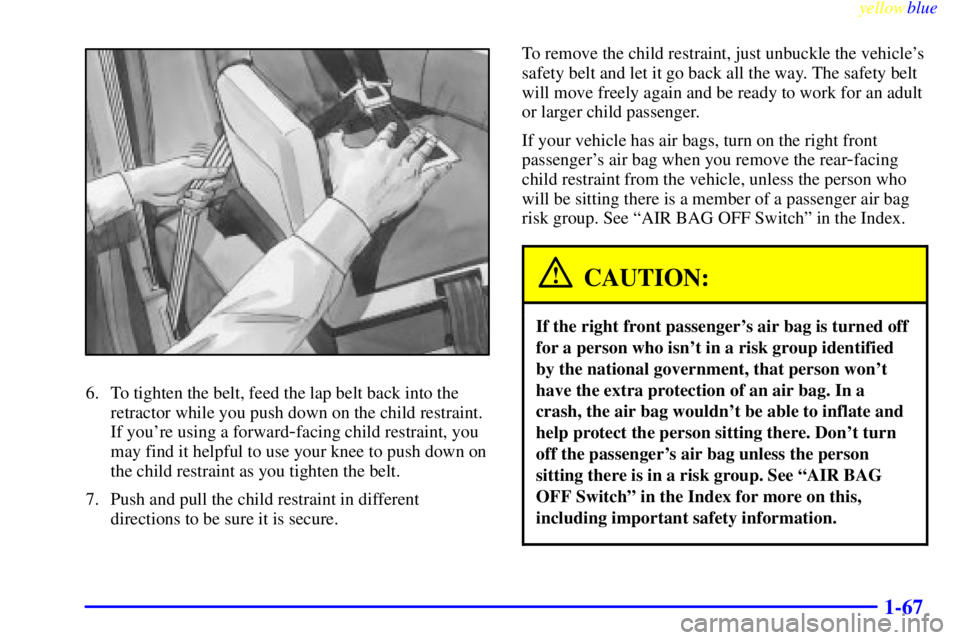 GMC SIERRA 1999  Owners Manual yellowblue     
1-67
6. To tighten the belt, feed the lap belt back into the
retractor while you push down on the child restraint.
If youre using a forward
-facing child restraint, you
may find it he