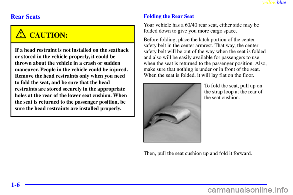 GMC YUKON 1999 Owners Manual yellowblue
1-6 Rear Seats
CAUTION:
If a head restraint is not installed on the seatback
or stored in the vehicle properly, it could be
thrown about the vehicle in a crash or sudden
maneuver. Peop GMC YUKON 1999 Owners Manual yellowblue
1-6 Rear Seats
CAUTION:
If a head restraint is not installed on the seatback
or stored in the vehicle properly, it could be
thrown about the vehicle in a crash or sudden
maneuver. Peop
