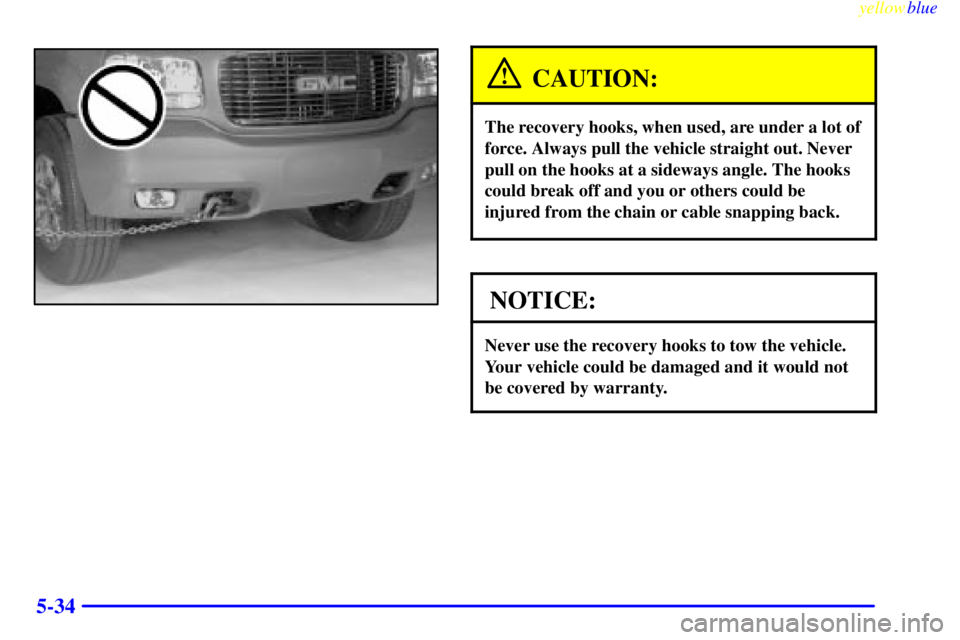 GMC YUKON 1999  Owners Manual yellowblue     
5-34
CAUTION:
The recovery hooks, when used, are under a lot of
force. Always pull the vehicle straight out. Never
pull on the hooks at a sideways angle. The hooks
could break off and 