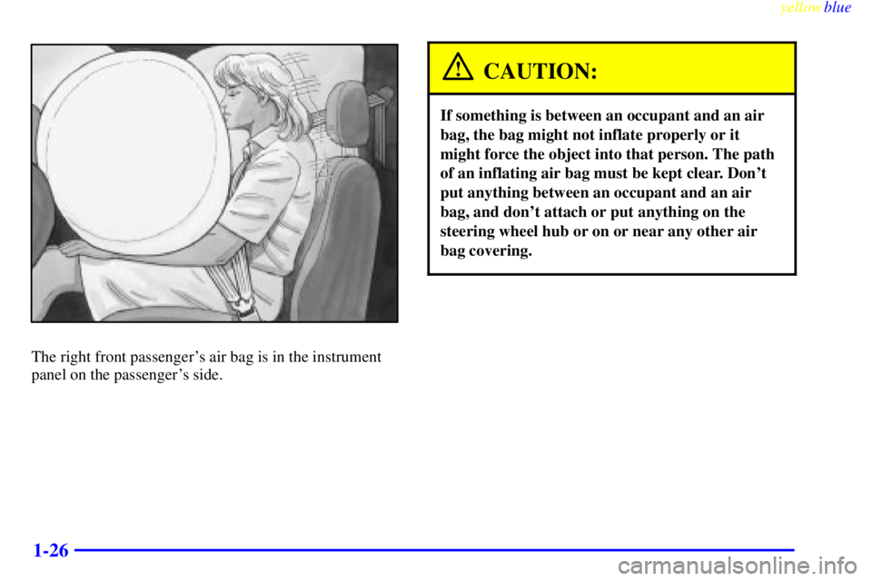 GMC YUKON 1999  Owners Manual yellowblue     
1-26
The right front passengers air bag is in the instrument
panel on the passengers side.
CAUTION:
If something is between an occupant and an air
bag, the bag might not inflate prop