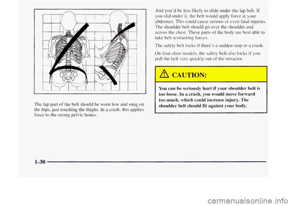 GMC JIMMY 1997  Owners Manual n /----.. And youd be less likely to slide under the lap belt. If 
you slid under it. the belt  would apply force  at your 
abdomen. This could cause  serious or even fatal injuries. 
The shoulder  b