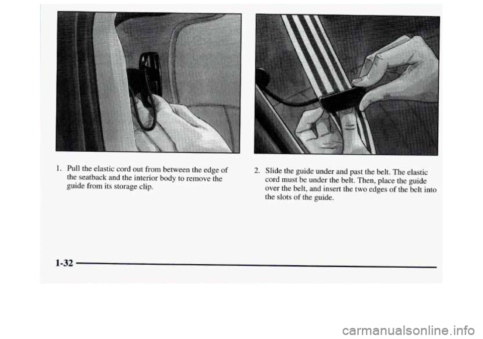 GMC JIMMY 1997  Owners Manual 1. Pull the  elastic cord out  from between the  edge of 
the seatback and the interior body to remove  the 
guide  from  its  storage clip. 
2. Slide the guide under and past the belt.  The elastic 
