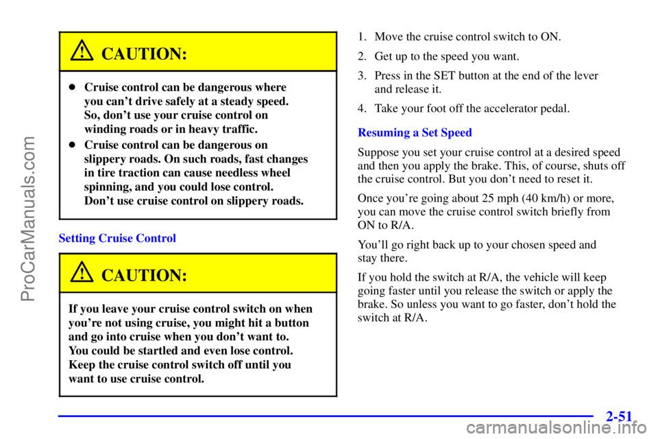 GMC ENVOY 2001  Owners Manual 2-51
CAUTION:
Cruise control can be dangerous where 
you cant drive safely at a steady speed. 
So, dont use your cruise control on
winding roads or in heavy traffic.
Cruise control can be dangerou