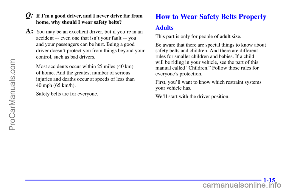 GMC ENVOY 2001  Owners Manual 1-15
Q:If Im a good driver, and I never drive far from
home, why should I wear safety belts?
A:You may be an excellent driver, but if youre in an
accident 
-- even one that isnt your fault -- you 
