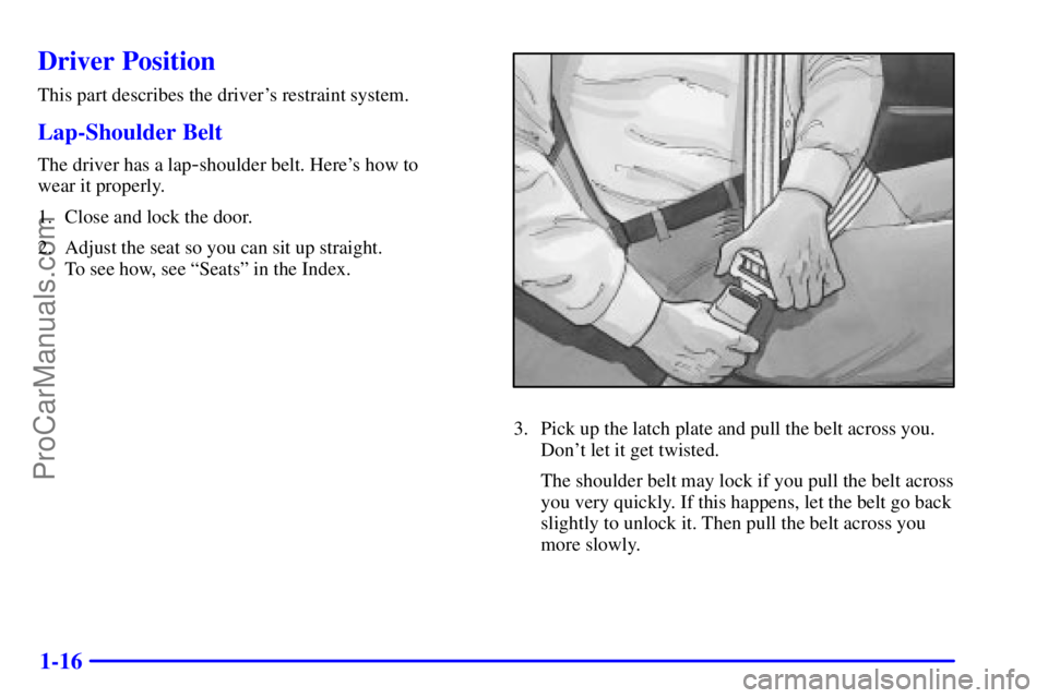 GMC ENVOY 2001  Owners Manual 1-16
Driver Position
This part describes the drivers restraint system.
Lap-Shoulder Belt
The driver has a lap-shoulder belt. Heres how to 
wear it properly.
1. Close and lock the door.
2. Adjust the