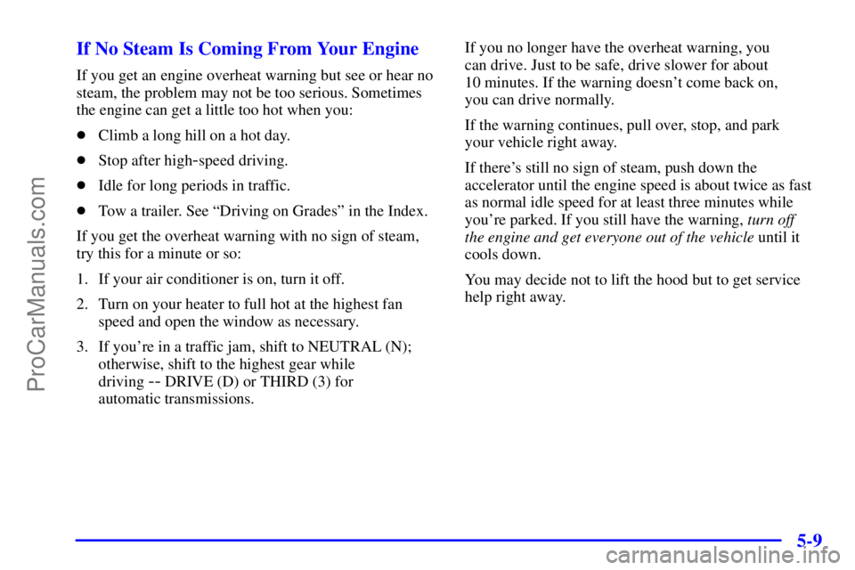 GMC ENVOY 2001  Owners Manual 5-9 If No Steam Is Coming From Your Engine
If you get an engine overheat warning but see or hear no
steam, the problem may not be too serious. Sometimes
the engine can get a little too hot when you:
