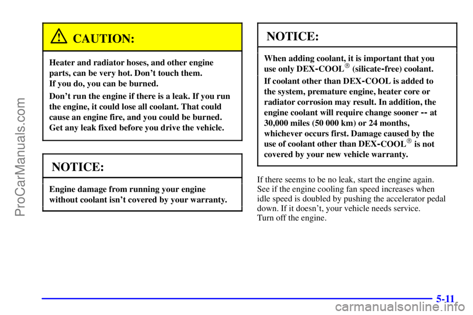 GMC ENVOY 2001  Owners Manual 5-11
CAUTION:
Heater and radiator hoses, and other engine
parts, can be very hot. Dont touch them. 
If you do, you can be burned.
Dont run the engine if there is a leak. If you run
the engine, it co