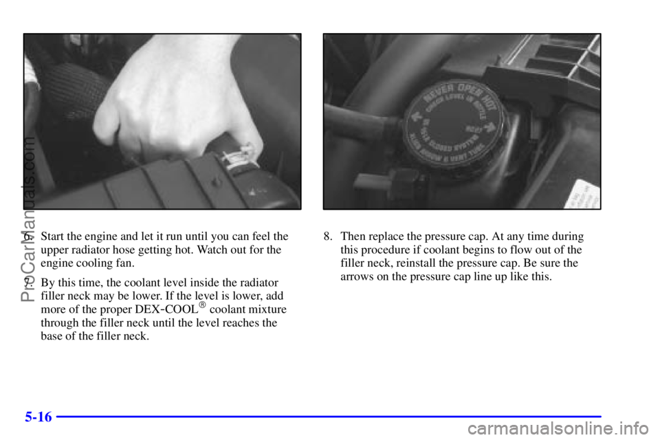 GMC ENVOY 2001  Owners Manual 5-16
6. Start the engine and let it run until you can feel the
upper radiator hose getting hot. Watch out for the
engine cooling fan.
7. By this time, the coolant level inside the radiator
filler neck